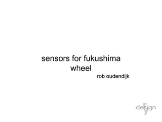 sensors for fukushima
wheel
rob oudendijk
 