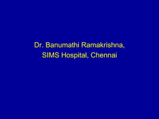 Dr. Banumathi Ramakrishna,
SIMS Hospital, Chennai
 