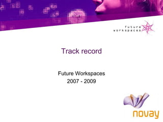 Track record Future Workspaces 2007 - 2009 
