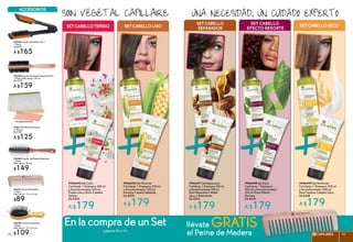 #946497SetReparación
Contiene:1Shampoo300ml
yAcondicionador200ml
NutriReparadorCabello
Seco o Maltratado
De $208
A $179
#946499 Set Nutrición
Contiene: 1 Shampoo 300 ml
y Acondicionador 200 ml
Nutri Sedoso Cabello Seco
De $208
A $179
#946498 Set Rizos
Contiene: 1 Shampoo
300 ml y Acondicionador
200 ml Rizos Efecto
Resorte
De $208
A $179
una Necesidad, un cuidado experto
el Peine de Madera
llévate GRATIS
SETcabello
reparador
SET cabello
efecto resorte
SETcabelloseco
+ + +
Accesorios
#946495 Set Color
Contiene: 1 Shampoo 300 ml
y Acondicionador 200 ml
Protección y Brillo Cabello
Teñido
De $208
A $179
#946496 Set Alisante
Contiene: 1 Shampoo 300 ml
y Acondicionador 200 ml
Alisante Cabello Rebelde
De $208
A $179
SOIN VÉGÉTAL CAPILLAIRE
#96584 Cepillo Alaciador 2 en 1
1 Pieza
De $209
A $165
#96585 Cepillo de Madera Redondo FSC
1 Pieza. Med. aprox.: 20 cm
De $199
A $159
#96580 Cepillo de Bolsillo
1 Pieza.
Med. aprox.: 13 x 3.4 cm
$109
#96491 Peine de Madera
1 Pieza.
Med. aprox.: 17 x 5.3 cm
$89
#96619 Kit Rizos Perfectos
11 Piezas*
De $169
A $125
*Incluye estuche
#96489 Cepillo de Madera Redondo
1 Pieza.
Med. aprox.: 20 cm
$149
+ +
SETcabelloteñido SETcabelloLISO
EnlacompradeunSet
(páginas 30 y 31)
CAPILARES 1918 19
 