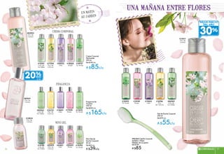 Gel de Ducha Corporal
200 ml
De $79 c/u
A $55c/u
#86969
Lirio de
los Valles
#15511
Flor de
Cerezo
#16786
Flor
de Cítricos
#18180
Rosas
#18493
Té Verde
una mañana entre flores
#18891
Lilas
#85563
Lirio de
los Valles
Fragancia de
Tocador
100 ml
De $209 c/u
A $165c/u
#17494
Rosas
#16133
Flor de
Cítricos
#17670
Té Verde
#87691
Flor de
Cerezo
Crema Corporal
Perfumada
200 ml
De $109 c/u
A $85c/u
#15341
Lirio de
los Valles
#83823
Flor de
Cerezo
#18668
Rosas
#18727
Té Verde
#17344
Flor de
Cítricos
#52801
Lilas
#16188
Lirio de
los Valles
Mini Gel de
Ducha Corporal
50 ml
De $45 c/u
A $39c/u
#52474
Flor de
Cítricos
#52642
Rosas
secreto vegetal : flor de cerezo japon
un matin
au jardin
#20022
Lilas
#96564 Cepillo Corporal
de Baño 1 Pieza
Medida: 34 cm apróx.
De $109
A $85
#19393
Té Verde
#19603
Lilas
mejor precio
del año
30%
MINI GEL
FRAGANCIA
CREMA CORPORAL
20%
C/U
#15833
Flor de
Cerezo
77CORPORALES 7776
 