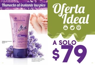$79
a solo#66046 Crema Humectante
para Pies 50 ml
De $119
La Lavanda es rica en aceites
esenciales con efecto relajante.
Procede de la agricultura
biológica en Francia.
Humecta al instante tus pies
Básico
Accesibl
e
Natural
110 111
 