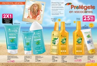 #89847 Protector
Solar Seguridad
Extrema FPS 50
75 ml
De $250
A $185
#23104 Spray Corporal
Cero Manchas FPS 15
150 ml
De $210
A $155
#63664 Spray
Cero Manchas
Protección
FPS 30
150 ml
De $280
A $219
#64131
Aceite Satinado
Protección FPS 30
150 ml
De $280
A $219
Protégete
en vacaciones
25%
C/U
FPS
15
FPS
30
FPS
50
Empieza hoy a usar
protección solar:
• Evita el bronceado en exceso
para que la piel luzca más firme.
• Evita las molestias causadas por 	
las quemaduras.
• Evita manchas y arrugas.
• Evita la resequedad y deja una
sensación de alivio.
Embellece
y satina
la piel
Bronceado
uniforme
Hidrata
la piel
Alta
protección
en crema
#946642 Set Gel Corporal
Contiene: 2 Geles Corporales
SOS para Después de Asolearse
150 ml c/u
De $280
A $140
#13643Loción
Corporal para Después
de Asolearse 3 en 1
150 ml
De $140
A $109
#14766 Crema Facial
para Después de
Asolearse Antiarrugas
50 ml
De $160
A $125
PROTECTYL VÉGÉTAL
Compra un Gel SOS
para Después de
Asolearse y
el segundo es
GRATIS
2X1
Refrescante
Antiarrugas
Hidratante
SOLARES 1716
 