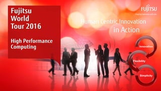 0INTERNAL USE ONLYINTERNAL USE ONLY Copyright 2015 FUJITSU
Human Centric Innovation
in Action
Fujitsu
World
Tour 2016
High Performance
Computing Innovation
Flexibility
Simplicity
 