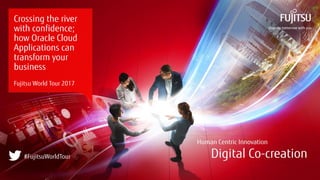 0 Copyright 2017 FUJITSU
Crossing the river
with confidence;
how Oracle Cloud
Applications can
transform your
business
Fujitsu World Tour 2017
#FujitsuWorldTour
 