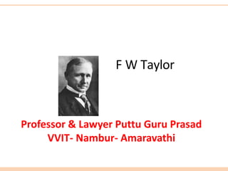 F W Taylor
Professor & Lawyer Puttu Guru Prasad
VVIT- Nambur- Amaravathi
 