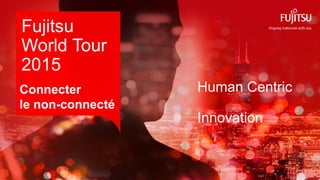 0INTERNAL USE ONLYINTERNAL USE ONLY Copyright 2015 FUJITSU
Human Centric
Innovation
Fujitsu
World Tour
2015
Connecter
le non-connecté
 