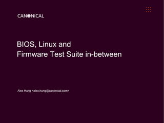BIOS, Linux and
Firmware Test Suite in-between

Alex Hung <alex.hung@canonical.com>

 