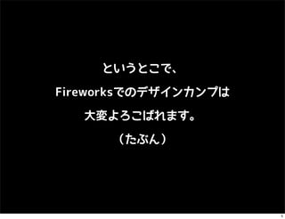 というとこで、

Fireworksでのデザインカンプは

   大変よろこばれます。

      （たぶん）




                      5
 