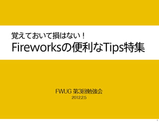 覚えておいて損はない！
Fireworksの便利なTips特集


      FWUG 第3回勉強会
         2012.2.5




                      1
 