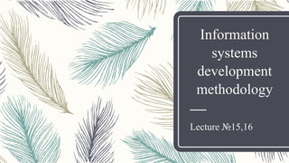 Information
systems
development
methodology
Lecture №15,16
 