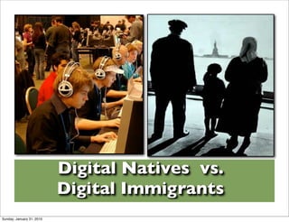 Digital Natives vs.
                           Digital Immigrants
Sunday, January 31, 2010
 