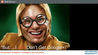 “But… I Still Don’t Get Google+!”
 