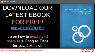 DOWNLOAD OUR
 LATEST EBOOK
   FOR FREE!
   http://bit.ly/GPlusBiz

 Learn how to create and
 optimize a Google+ Page
     for your business!
 
