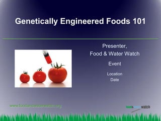 Genetically Engineered Foods 101

                                Presenter,
                            Food & Water Watch
                                  Event

                                  Location
                                   Date




www.foodandwaterwatch.org
 