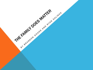 The Family Does Matter	 By Brandon Goode and Ryan Salinas 