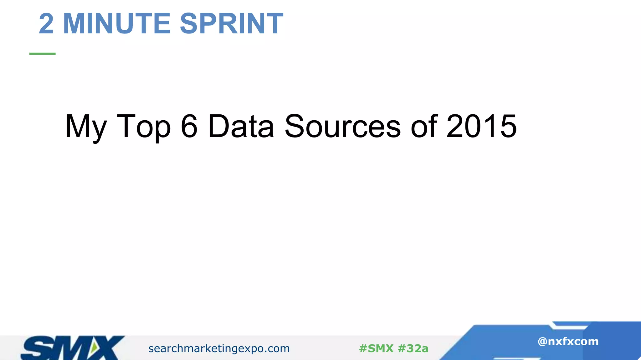 searchmarketingexpo.com
@nxfxcom
#SMX #32a
2 MINUTE SPRINT
My Top 6 Data Sources of 2015
 