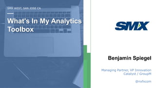 SMX WEST, SAN JOSE CA
What's In My Analytics
Toolbox
Benjamin Spiegel
Managing Partner, VP Innovation
Catalyst / GroupM
@nxfxcom
 