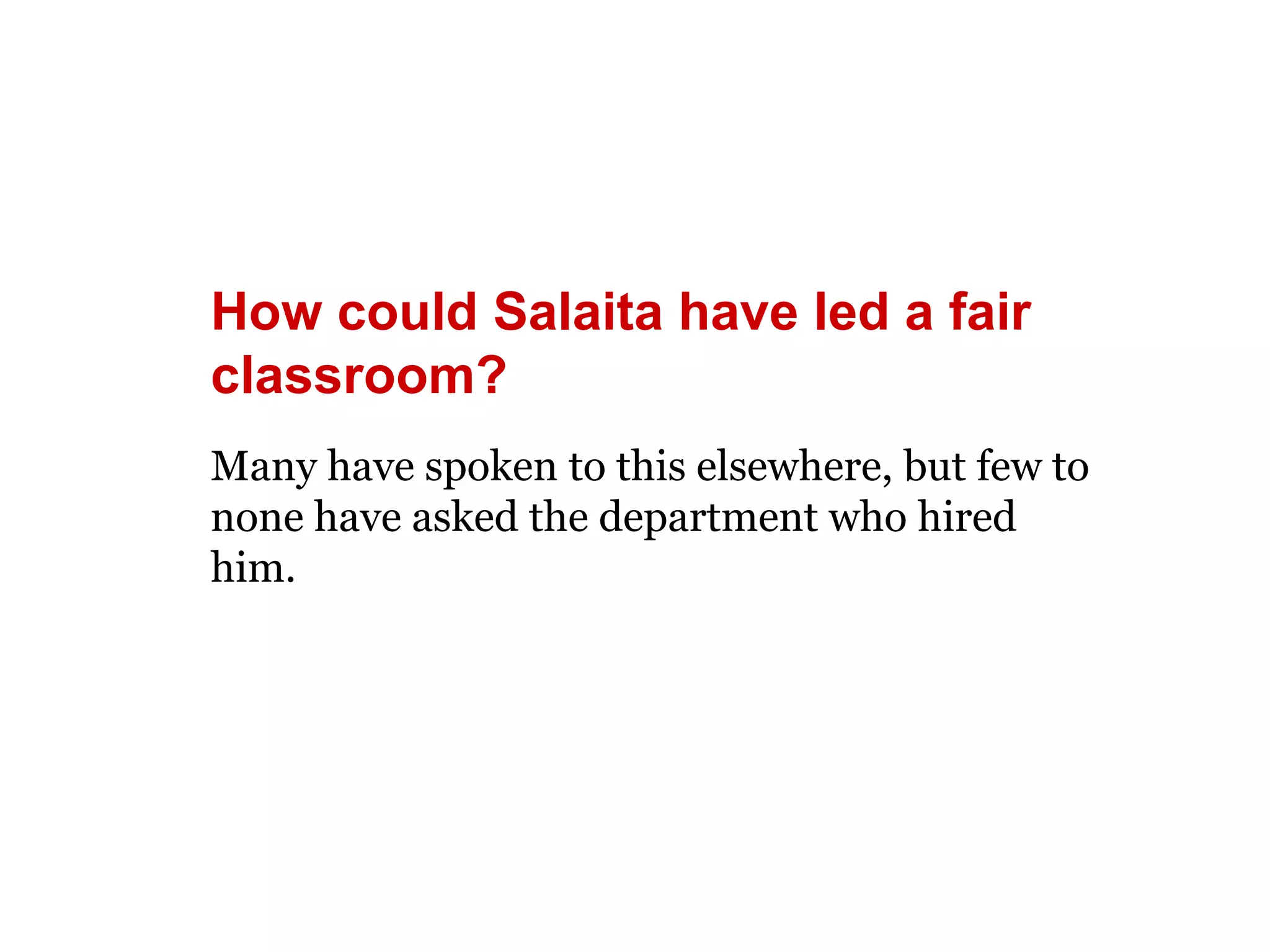 How could Salaita have led a fair 
classroom? 
Many have spoken to this elsewhere, but few to 
none have asked the department who hired 
him. 
 