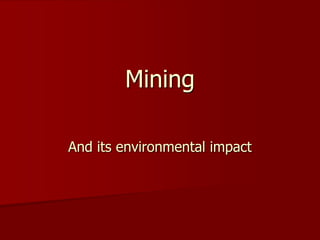 Mining
And its environmental impact
 