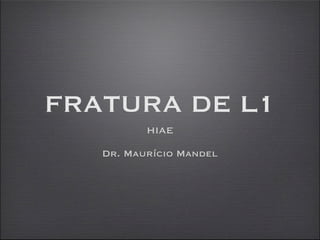 FRATURA DE L1
          HIAE

   Dr. Maurício Mandel
 