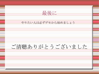 最後に
 やりたい人は必ずデモから始めましょう




ご清聴ありがとうございました
 