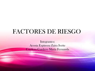 FACTORES DE RIESGO
Integrantes:
Acosta Espinoza Zaira Ivette
Cordero Cordero María Fernanda
 