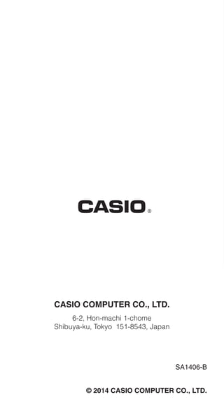 CASIO COMPUTER CO., LTD.
6-2, Hon-machi 1-chome
Shibuya-ku, Tokyo 151-8543, Japan
SA1406-B
© 2014 CASIO COMPUTER CO., LTD.
 