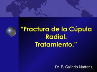 “ Fractura de la Cúpula Radial. Tratamiento.” Dr. E. Galindo Martens 
