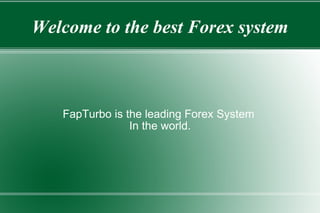 Welcome to the best Forex system FapTurbo is the leading Forex System  In the world. 