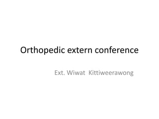 Orthopedic extern conference
Ext. Wiwat Kittiweerawong
 