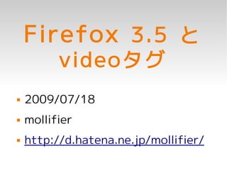 Firefox 3.5 と
          videoタグ
   2009/07/18
   mollifier
   http://d.hatena.ne.jp/mollifier/
 