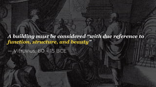 A building must be considered “with due reference to
function, structure, and beauty”
— Vitruvius, 80 – 15 BCE
 