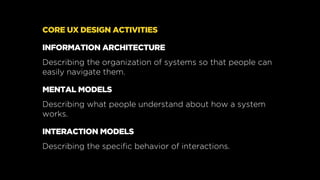 CORE UX DESIGN ACTIVITIES
INFORMATION ARCHITECTURE
Describing the organization of systems so that people can
easily naviga...