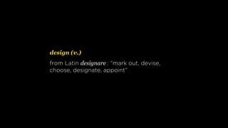 design (v.)
from Latin designare : “mark out, devise,
choose, designate, appoint”
 