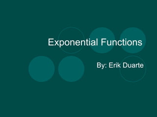 Exponential Functions By: Erik Duarte 