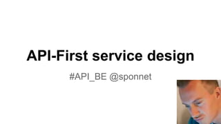 API-First service design
#API_BE @sponnet
 