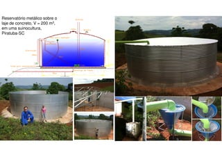 Reservatório metálico sobre o
laje de concreto, V = 200 m3,
em uma suinocultura,
Piratuba-SC
 