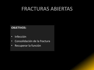 FRACTURAS ABIERTAS


OBJETIVOS:

• Infección
• Consolidación de la fractura
• Recuperar la función
 