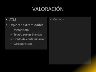 VALORACIÓN
• ATLS                         • Cultivos
• Explorar extremidades
  –   Mecanismo
  –   Estado partes blandas
  –   Grado de contaminación
  –   Características
 