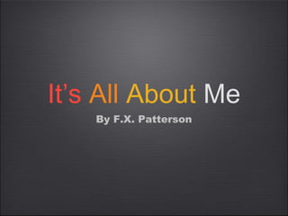 It’s All About Me
By F.X. Patterson

 