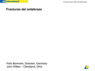 Fracturas del antebrazo
Fracturas del antebrazo
Felix Bonnaire, Dresden, Germany
John Wilber – Cleveland, Ohio
 