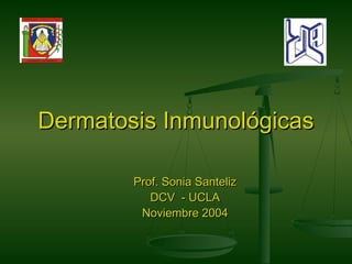 Dermatosis InmunológicasDermatosis Inmunológicas
Prof. Sonia SantelizProf. Sonia Santeliz
DCV - UCLADCV - UCLA
Noviembre 2004Noviembre 2004
 