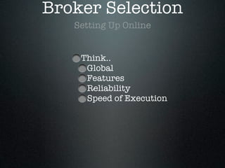 Broker Selection
Setting Up Online
Think..
Global
Features
Reliability
Speed of Execution
 
