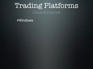 Trading Platforms
Considerations
•Windows
 