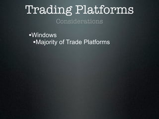 Trading Platforms
Considerations
•Windows
•Majority of Trade Platforms
 