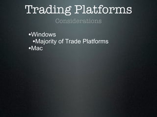 Trading Platforms
Considerations
•Windows
•Majority of Trade Platforms
•Mac
 