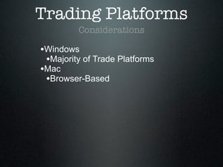 Trading Platforms
Considerations
•Windows
•Majority of Trade Platforms
•Mac
•Browser-Based
 