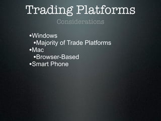 Trading Platforms
Considerations
•Windows
•Majority of Trade Platforms
•Mac
•Browser-Based
•Smart Phone
 