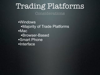 Trading Platforms
Considerations
•Windows
•Majority of Trade Platforms
•Mac
•Browser-Based
•Smart Phone
•Interface
 